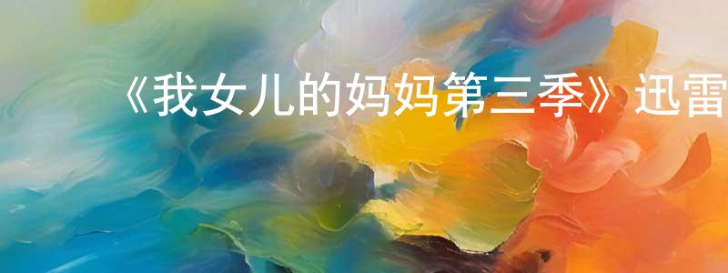 陈红则发布《我女儿的妈妈第三季》迅雷下载/在线观看-都市情感-美剧天堂